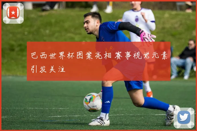 巴西世界杯图案亮相 赛事视觉元素引发关注
