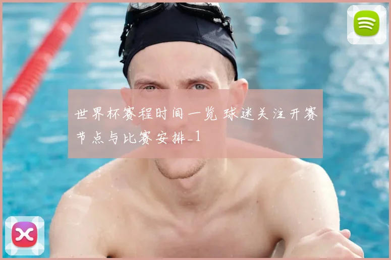 世界杯赛程时间一览 球迷关注开赛节点与比赛安排_1