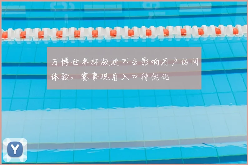 万博世界杯版进不去影响用户访问体验,赛事观看入口待优化
