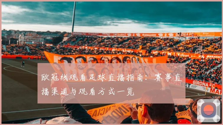 欧冠线观看足球直播指南:赛事直播渠道与观看方式一览
