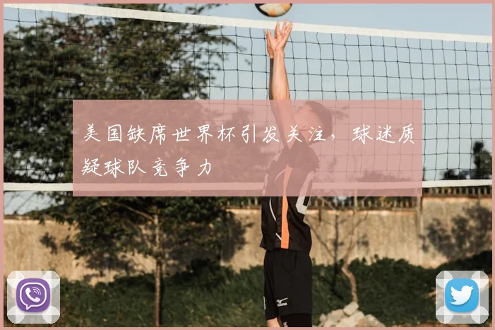 美国缺席世界杯引发关注,球迷质疑球队竞争力
