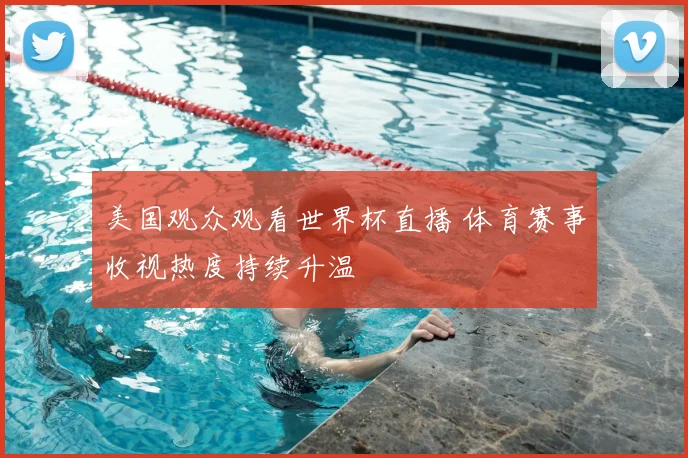 美国观众观看世界杯直播 体育赛事收视热度持续升温