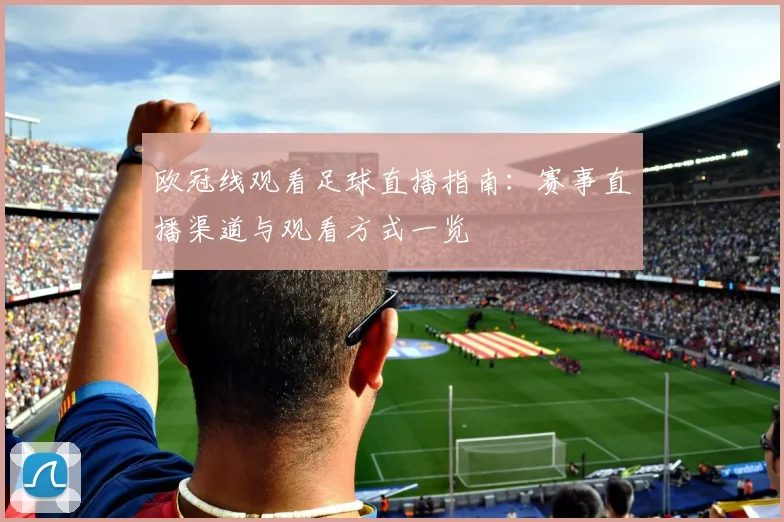 欧冠线观看足球直播指南:赛事直播渠道与观看方式一览